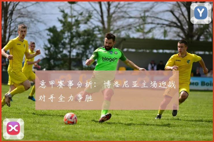 意甲赛事分析：博洛尼亚主场迎战对手全力争胜