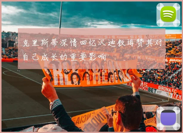 克里斯蒂深情回忆汉迪教诲赞其对自己成长的重要影响