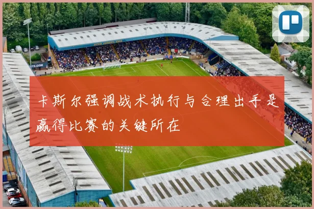 卡斯尔强调战术执行与合理出手是赢得比赛的关键所在