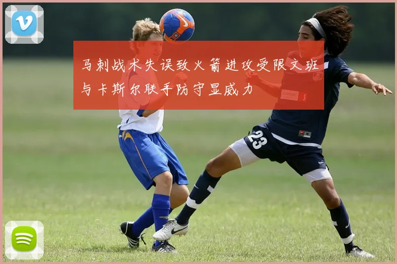 马刺战术失误致火箭进攻受限文班与卡斯尔联手防守显威力