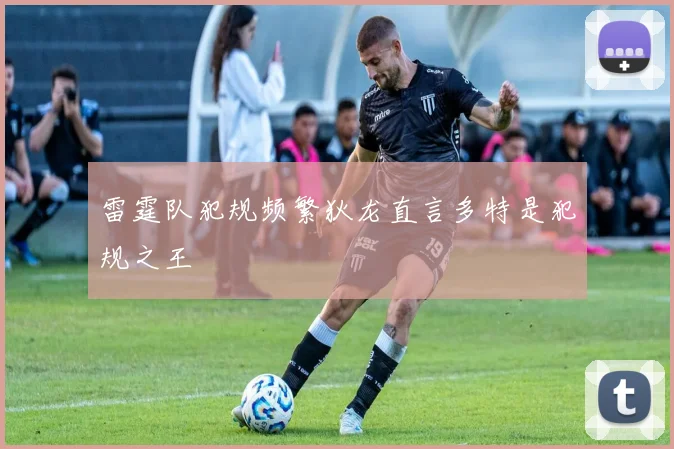 雷霆队犯规频繁狄龙直言多特是犯规之王