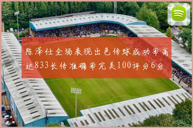 陈泽仕全场表现出色传球成功率高达833长传准确率完美100评分6分