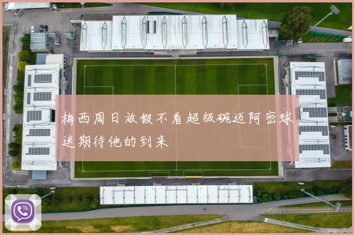 梅西周日放假不看超级碗迈阿密球迷期待他的到来