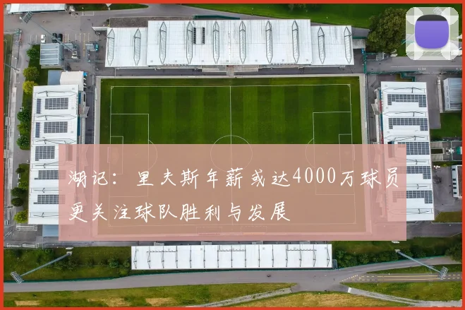 湖记：里夫斯年薪或达4000万球员更关注球队胜利与发展