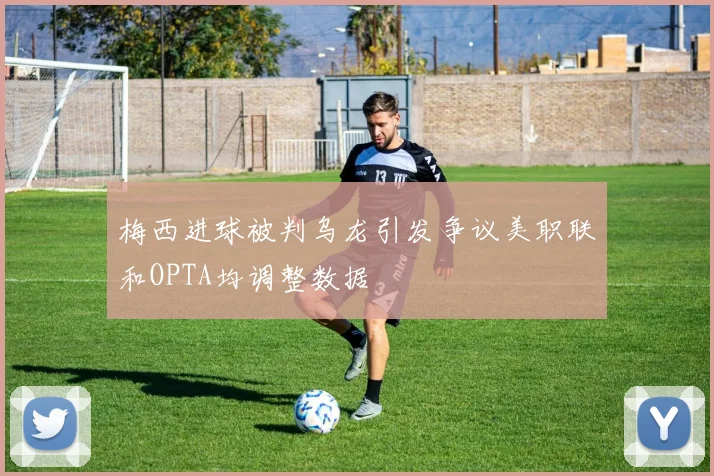梅西进球被判乌龙引发争议美职联和OPTA均调整数据
